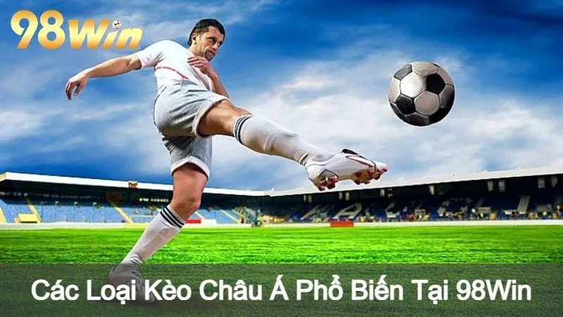 Các Loại Kèo Châu Á Phổ Biến Tại 98Win