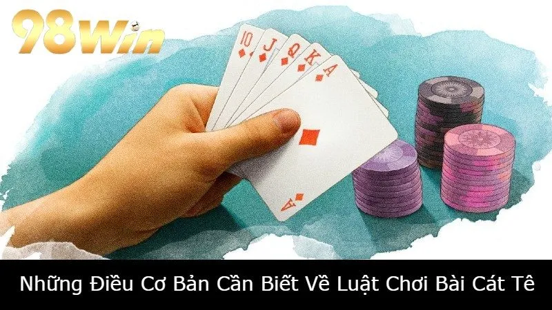 Những Điều Cơ Bản Cần Biết Về Luật Chơi Bài Cát Tê